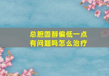 总胆固醇偏低一点有问题吗怎么治疗