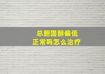 总胆固醇偏低正常吗怎么治疗