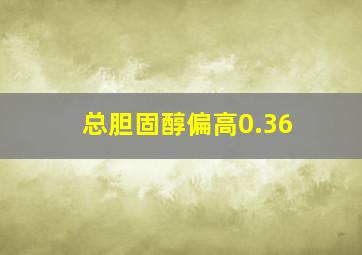 总胆固醇偏高0.36