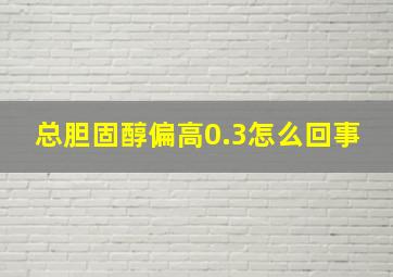 总胆固醇偏高0.3怎么回事