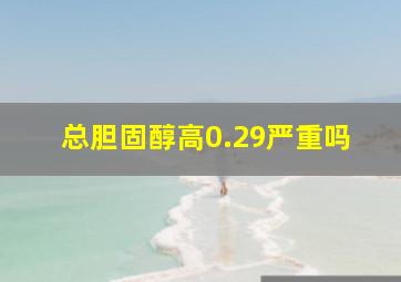 总胆固醇高0.29严重吗