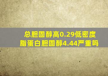 总胆固醇高0.29低密度脂蛋白胆固醇4.44严重吗