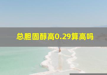 总胆固醇高0.29算高吗