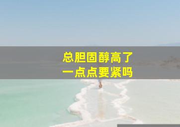 总胆固醇高了一点点要紧吗