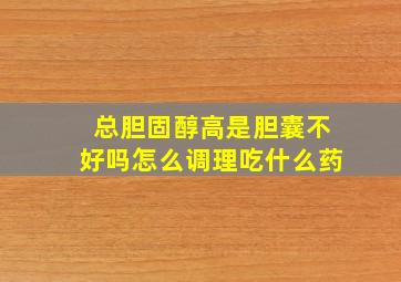 总胆固醇高是胆囊不好吗怎么调理吃什么药