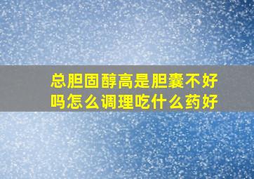 总胆固醇高是胆囊不好吗怎么调理吃什么药好