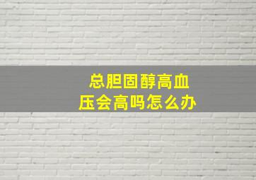 总胆固醇高血压会高吗怎么办