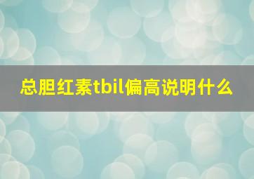 总胆红素tbil偏高说明什么