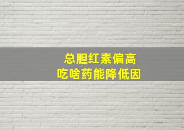 总胆红素偏高吃啥药能降低因