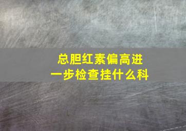 总胆红素偏高进一步检查挂什么科