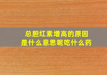 总胆红素增高的原因是什么意思呢吃什么药