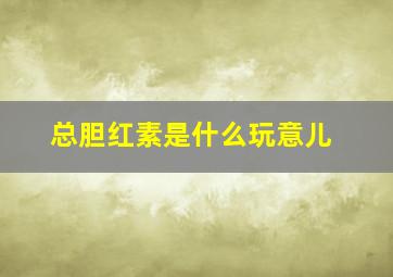 总胆红素是什么玩意儿