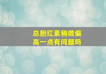 总胆红素稍微偏高一点有问题吗