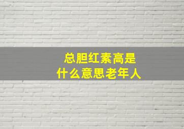 总胆红素高是什么意思老年人