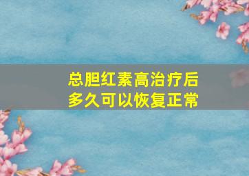 总胆红素高治疗后多久可以恢复正常