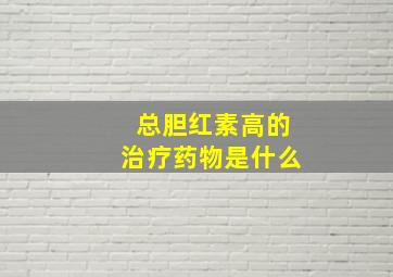 总胆红素高的治疗药物是什么