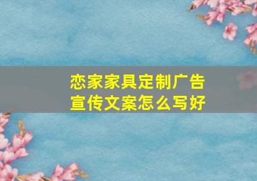 恋家家具定制广告宣传文案怎么写好