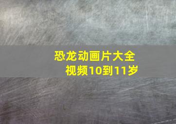 恐龙动画片大全视频10到11岁