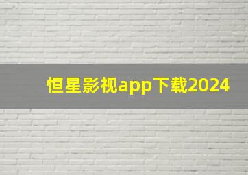 恒星影视app下载2024