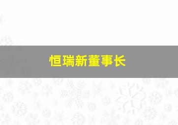 恒瑞新董事长