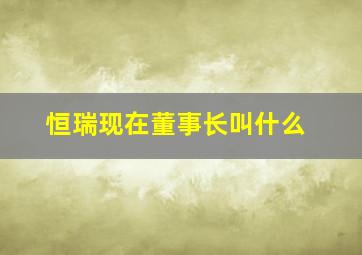 恒瑞现在董事长叫什么