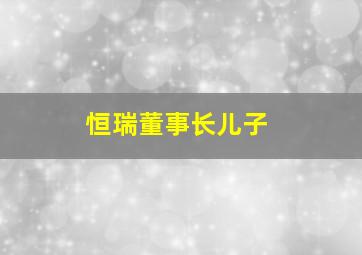 恒瑞董事长儿子