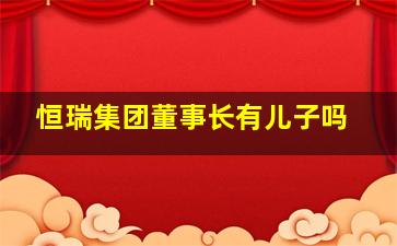 恒瑞集团董事长有儿子吗