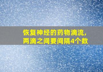 恢复神经的药物滴流,两滴之间要间隔4个数