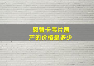 恩替卡韦片国产的价格是多少