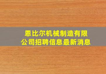 恩比尔机械制造有限公司招聘信息最新消息