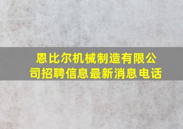 恩比尔机械制造有限公司招聘信息最新消息电话