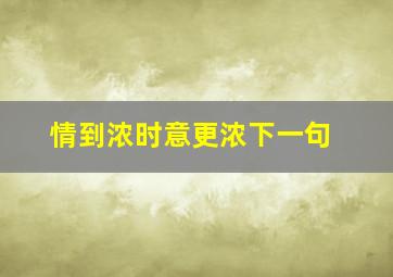 情到浓时意更浓下一句