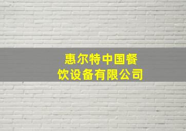 惠尔特中国餐饮设备有限公司