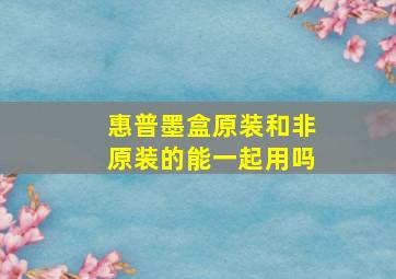 惠普墨盒原装和非原装的能一起用吗