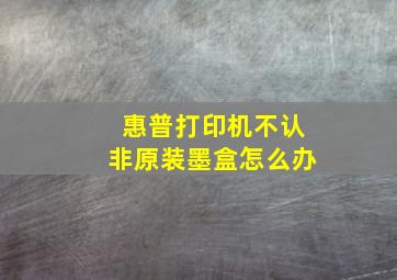 惠普打印机不认非原装墨盒怎么办