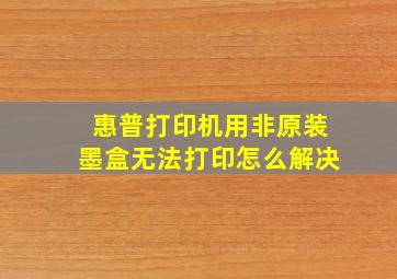 惠普打印机用非原装墨盒无法打印怎么解决