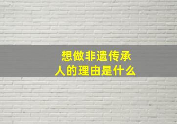 想做非遗传承人的理由是什么