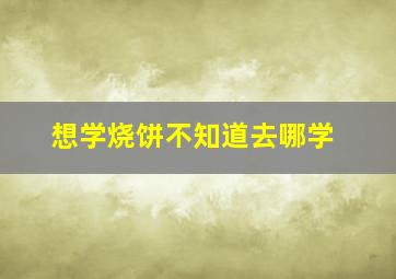 想学烧饼不知道去哪学