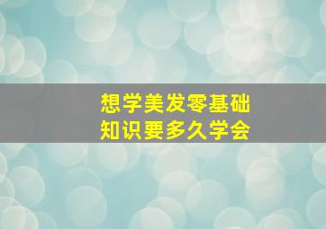 想学美发零基础知识要多久学会