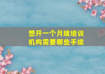 想开一个月嫂培训机构需要哪些手续