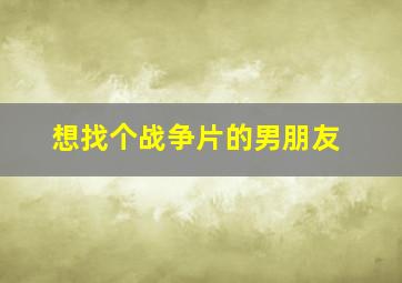 想找个战争片的男朋友