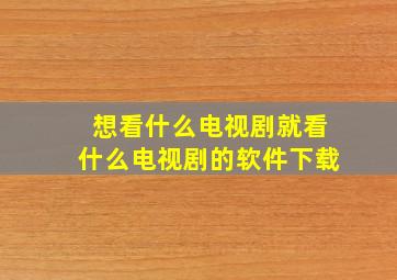 想看什么电视剧就看什么电视剧的软件下载