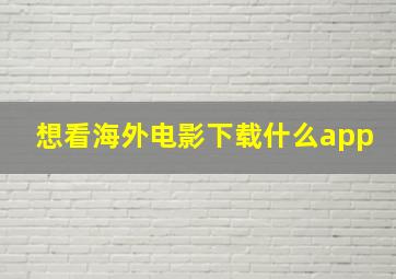 想看海外电影下载什么app