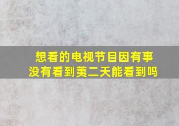 想看的电视节目因有事没有看到荑二天能看到吗