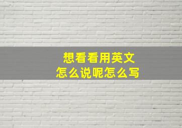 想看看用英文怎么说呢怎么写