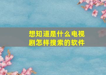 想知道是什么电视剧怎样搜索的软件