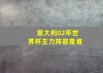 意大利02年世界杯主力阵容是谁