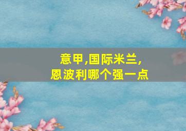 意甲,国际米兰,恩波利哪个强一点