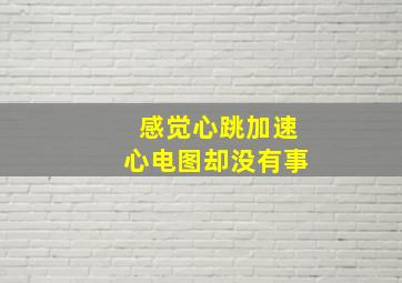 感觉心跳加速心电图却没有事