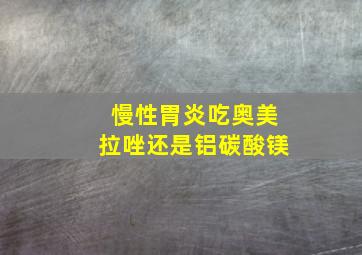 慢性胃炎吃奥美拉唑还是铝碳酸镁